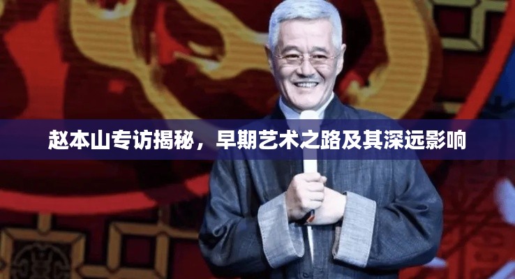 赵本山专访揭秘，早期艺术之路及其深远影响