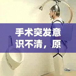 手术突发意识不清，原因解析、应急处理与预防措施
