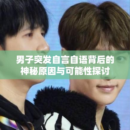 男子突发自言自语背后的神秘原因与可能性探讨