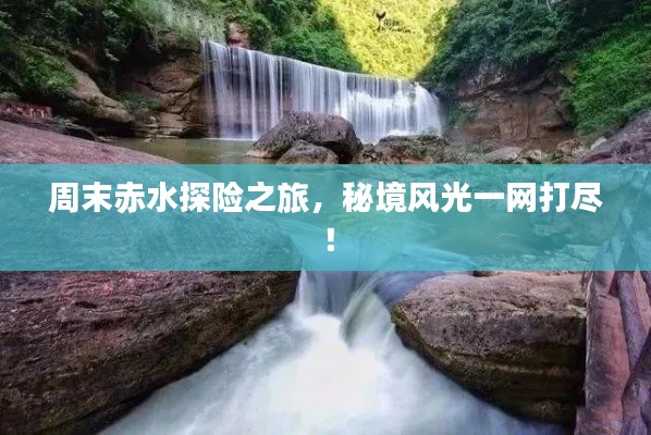 周末赤水探险之旅，秘境风光一网打尽！