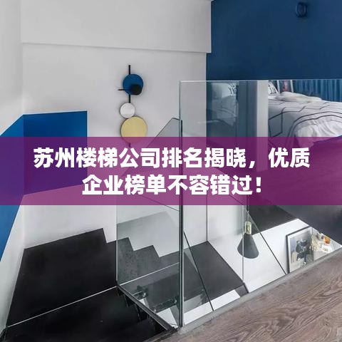 苏州楼梯公司排名揭晓，优质企业榜单不容错过！
