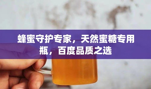 蜂蜜守护专家，天然蜜糖专用瓶，百度品质之选