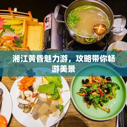 湘江黄昏魅力游，攻略带你畅游美景