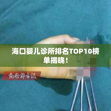 海口婴儿诊所排名TOP10榜单揭晓！