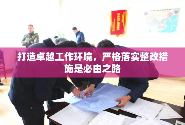 打造卓越工作环境，严格落实整改措施是必由之路