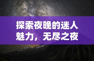 探索夜晚的迷人魅力，无尽之夜令人陶醉