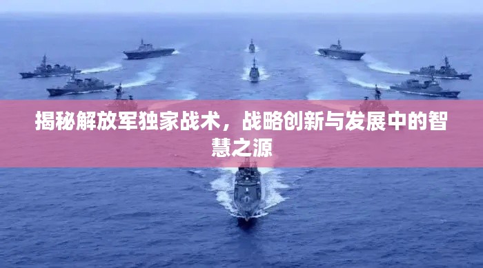 揭秘解放军独家战术，战略创新与发展中的智慧之源